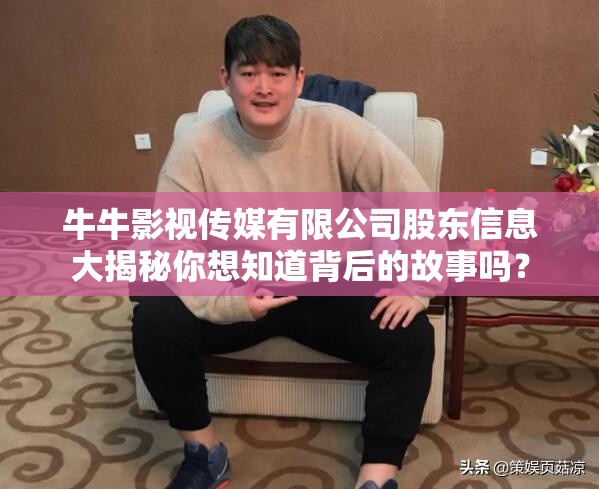 牛牛影視傳媒有限公司股東信息大揭秘你想知道背后的故事嗎？