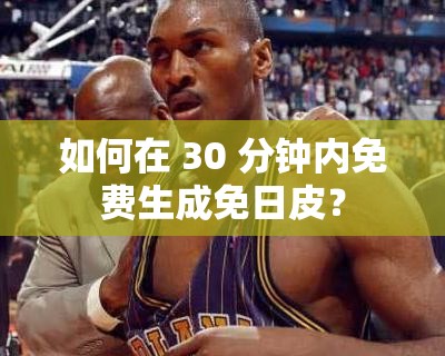 如何在 30 分鐘內(nèi)免費(fèi)生成免日皮？