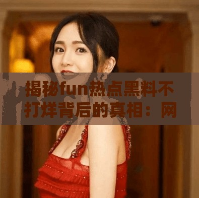揭秘fun熱點黑料不打烊背后的真相：網(wǎng)友熱議事件全解析，你不可不知的內(nèi)幕