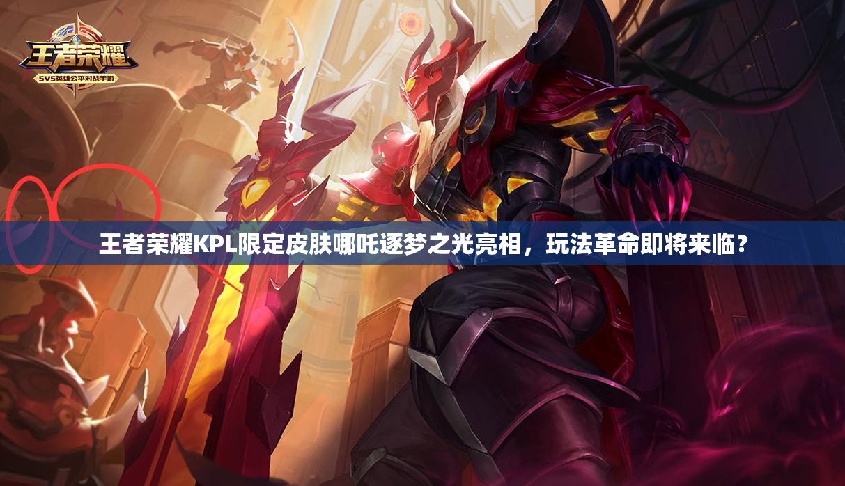 王者榮耀KPL限定皮膚哪吒逐夢之光亮相，玩法革命即將來臨？