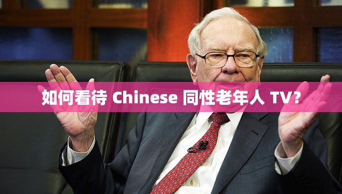 如何看待 Chinese 同性老年人 TV？