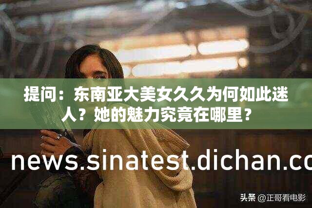提問：東南亞大美女久久為何如此迷人？她的魅力究竟在哪里？
