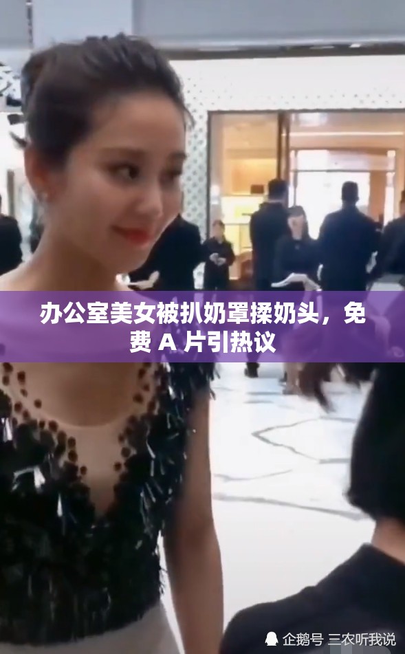 辦公室美女被扒奶罩揉奶頭，免費(fèi) A 片引熱議