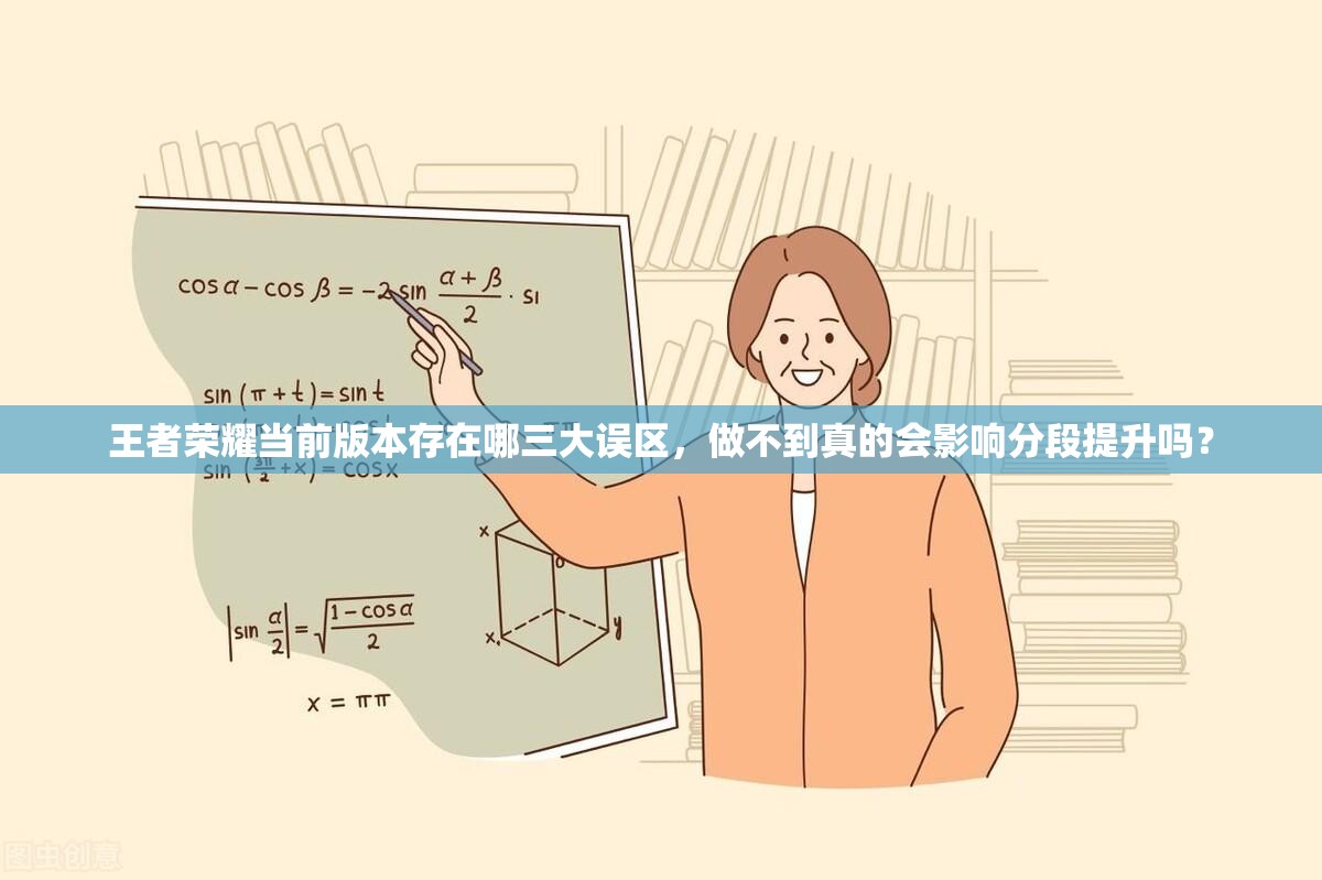 王者榮耀當前版本存在哪三大誤區(qū)，做不到真的會影響分段提升嗎？