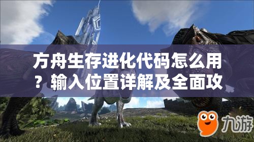方舟生存進(jìn)化代碼怎么用？輸入位置詳解及全面攻略來(lái)了嗎？