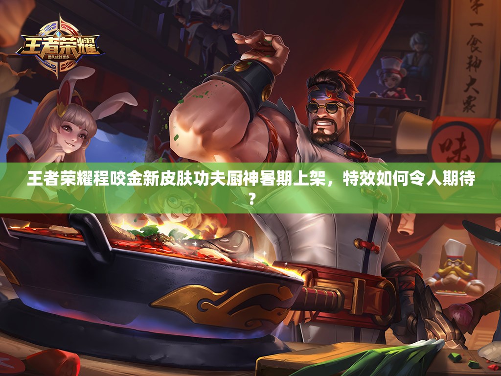 王者榮耀程咬金新皮膚功夫廚神暑期上架，特效如何令人期待？