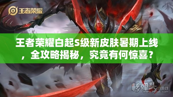 王者榮耀白起S級新皮膚暑期上線，全攻略揭秘，究竟有何驚喜？