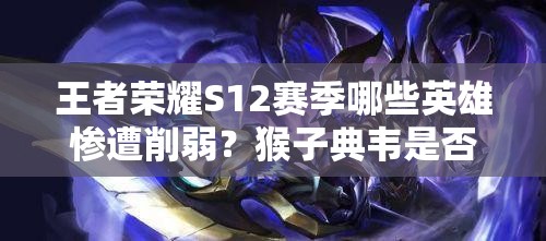 王者榮耀S12賽季哪些英雄慘遭削弱？猴子典韋是否榜上有名？