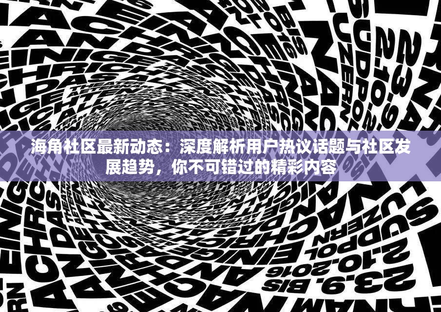 海角社區(qū)最新動態(tài)：深度解析用戶熱議話題與社區(qū)發(fā)展趨勢，你不可錯過的精彩內容