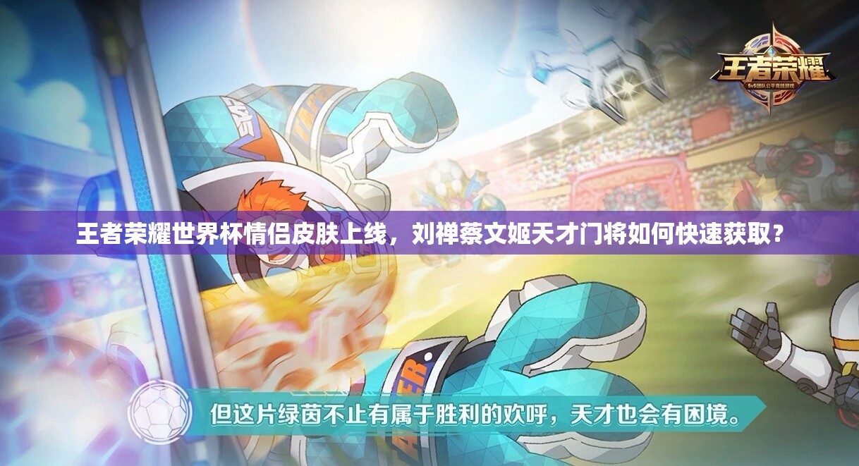 王者榮耀世界杯情侶皮膚上線，劉禪蔡文姬天才門將如何快速獲??？