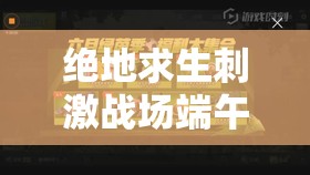絕地求生刺激戰(zhàn)場端午活動怎么玩？揭秘資源管理高效利用最大化價值秘訣