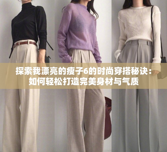 探索我漂亮的瘦子6的時尚穿搭秘訣：如何輕松打造完美身材與氣質