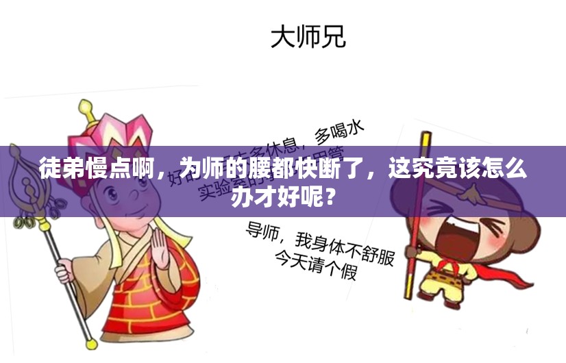 徒弟慢點啊，為師的腰都快斷了，這究竟該怎么辦才好呢？