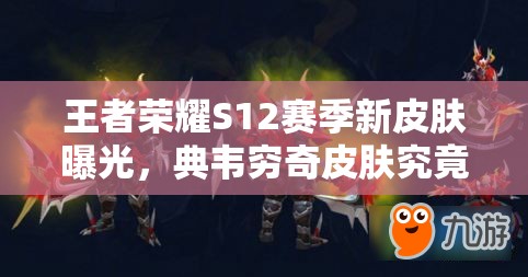 王者榮耀S12賽季新皮膚曝光，典韋窮奇皮膚究竟有何演變歷程？