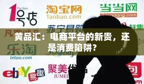 黃品匯：電商平臺的新貴，還是消費(fèi)陷阱？
