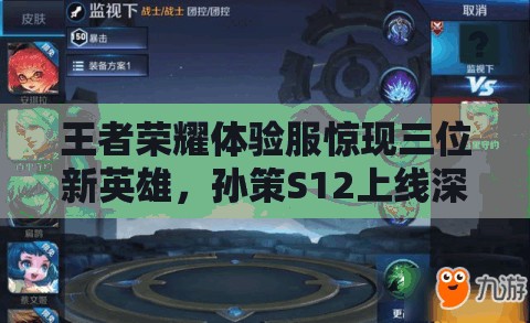 王者榮耀體驗(yàn)服驚現(xiàn)三位新英雄，孫策S12上線深度解析引懸念？