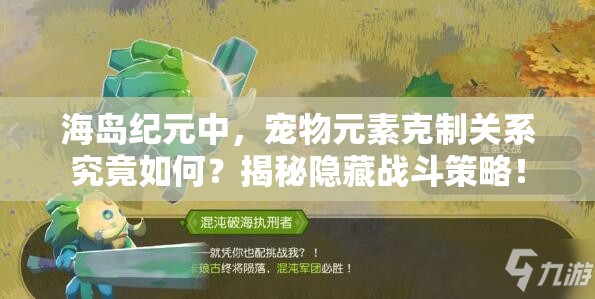 海島紀(jì)元中，寵物元素克制關(guān)系究竟如何？揭秘隱藏戰(zhàn)斗策略！
