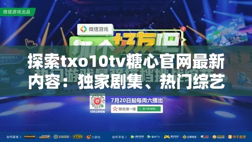 探索txo10tv糖心官網(wǎng)最新內(nèi)容：獨(dú)家劇集、熱門綜藝與用戶互動(dòng)體驗(yàn)全解析