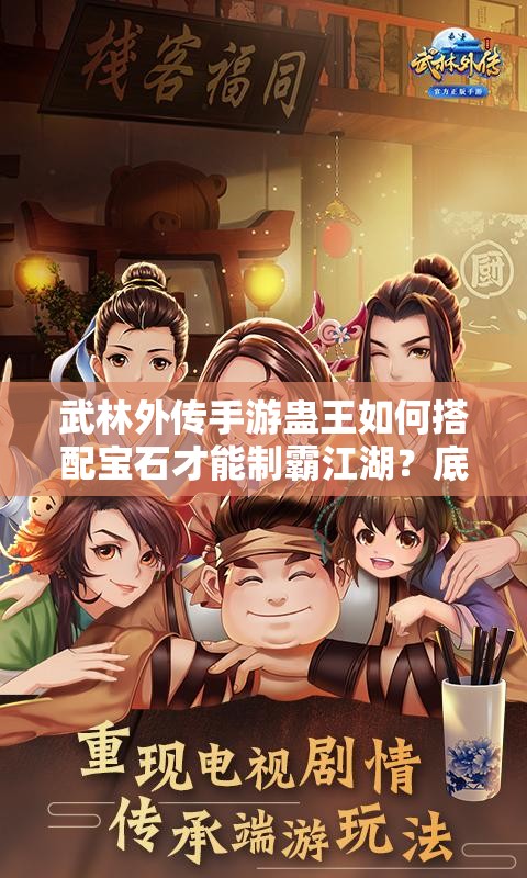 武林外傳手游蠱王如何搭配寶石才能制霸江湖？底層邏輯揭秘！