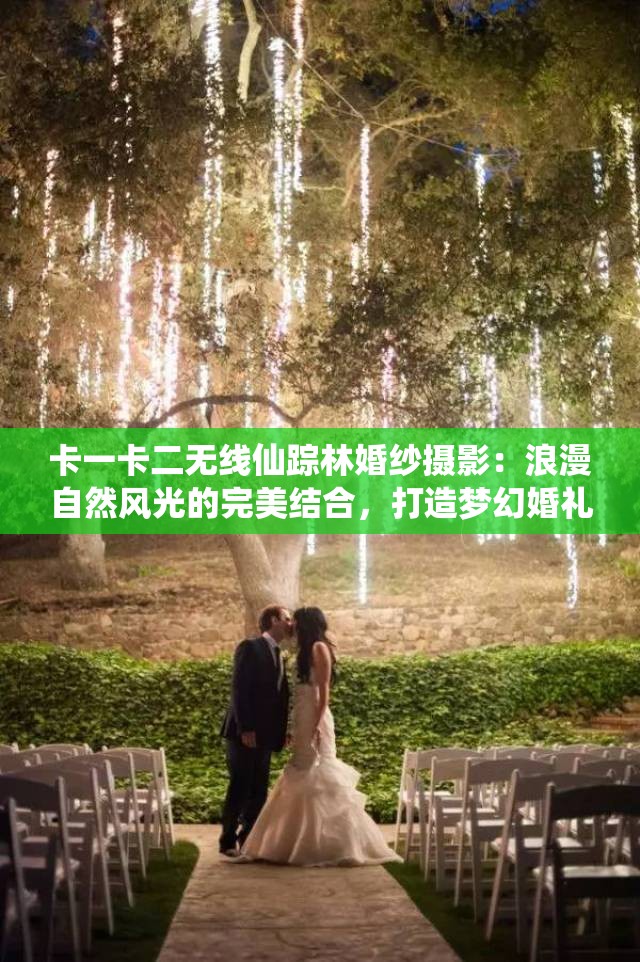 卡一卡二無線仙蹤林婚紗攝影：浪漫自然風(fēng)光的完美結(jié)合，打造夢(mèng)幻婚禮回憶