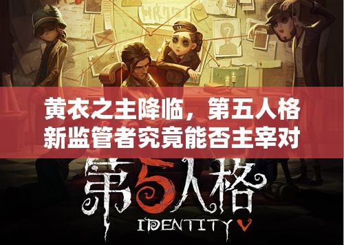 黃衣之主降臨，第五人格新監(jiān)管者究竟能否主宰對(duì)局？深度剖析來襲！