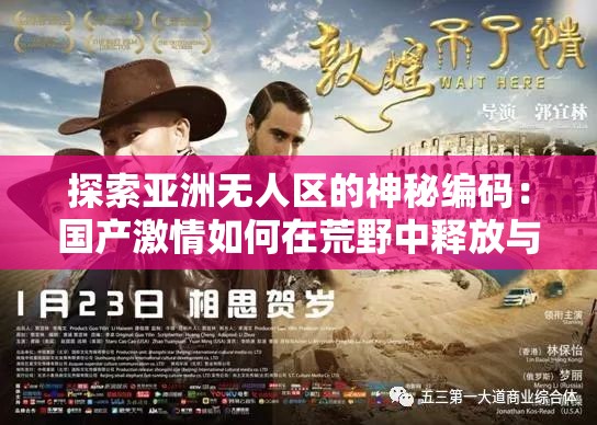 探索亞洲無人區(qū)的神秘編碼：國產(chǎn)激情如何在荒野中釋放與重生？