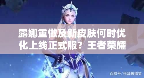 露娜重做及新皮膚何時(shí)優(yōu)化上線正式服？王者榮耀玩家翹首以待！