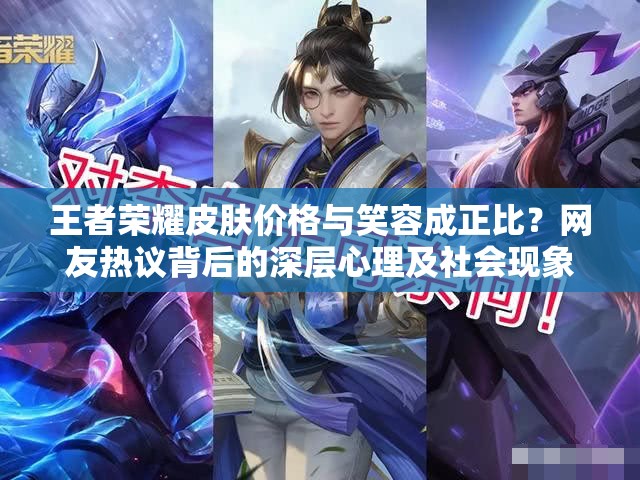 王者榮耀皮膚價(jià)格與笑容成正比？網(wǎng)友熱議背后的深層心理及社會(huì)現(xiàn)象揭秘
