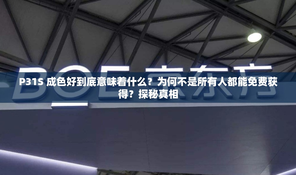 P31S 成色好到底意味著什么？為何不是所有人都能免費(fèi)獲得？探秘真相