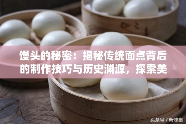 饅頭的秘密：揭秘傳統(tǒng)面點(diǎn)背后的制作技巧與歷史淵源，探索美味背后的科學(xué)原理