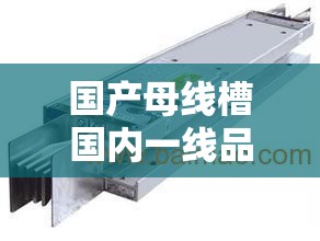 國產(chǎn)母線槽國內(nèi)一線品牌5大推薦：選購指南與市場趨勢分析