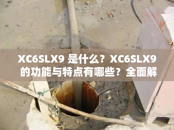 XC6SLX9 是什么？XC6SLX9 的功能與特點有哪些？全面解讀 XC6SLX9 相關(guān)信息