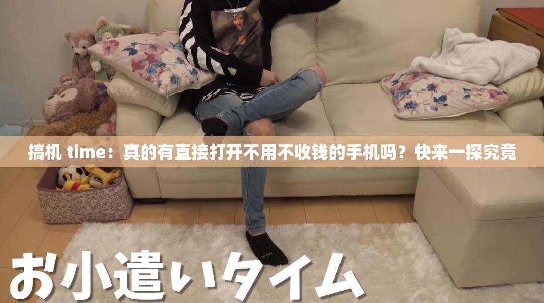 搞機(jī) time：真的有直接打開不用不收錢的手機(jī)嗎？快來一探究竟