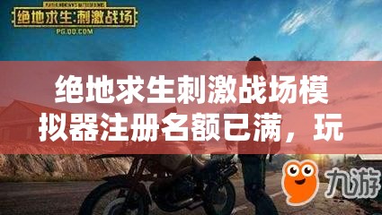 絕地求生刺激戰(zhàn)場模擬器注冊名額已滿，玩家該如何突破限制？全面解決方法揭秘！
