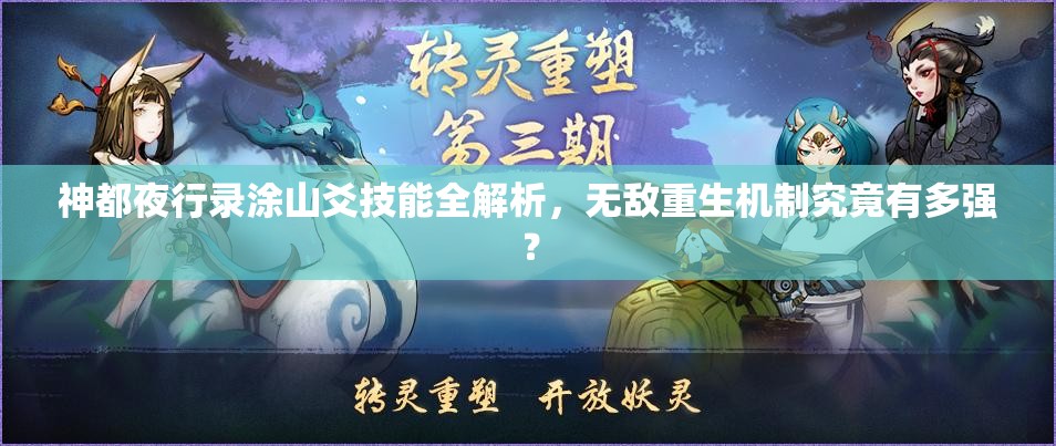 神都夜行錄涂山爻技能全解析，無(wú)敵重生機(jī)制究竟有多強(qiáng)？