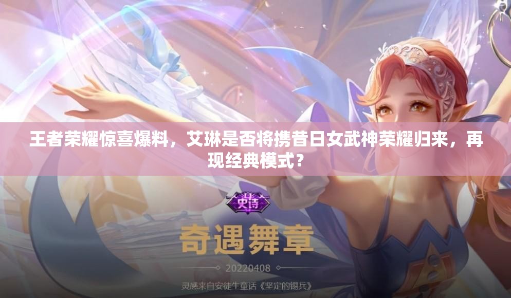 王者榮耀驚喜爆料，艾琳是否將攜昔日女武神榮耀歸來，再現(xiàn)經典模式？
