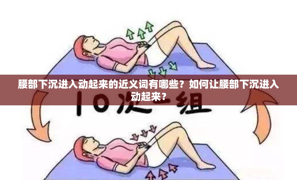 腰部下沉進入動起來的近義詞有哪些？如何讓腰部下沉進入動起來？