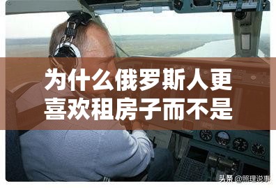 為什么俄羅斯人更喜歡租房子而不是買房子？