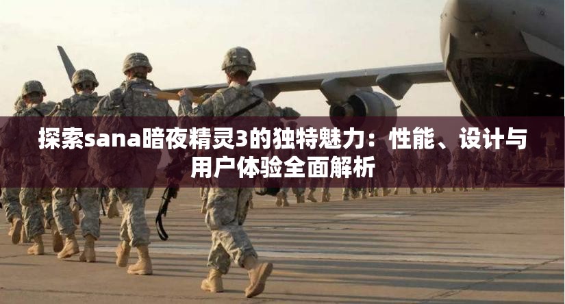 探索sana暗夜精靈3的獨(dú)特魅力：性能、設(shè)計(jì)與用戶體驗(yàn)全面解析