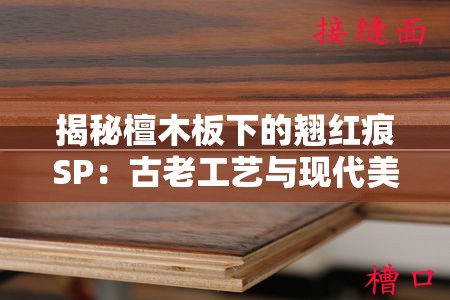 揭秘檀木板下的翹紅痕SP：古老工藝與現(xiàn)代美學的完美融合