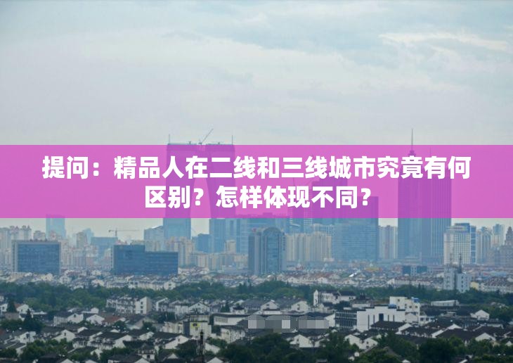 提問：精品人在二線和三線城市究竟有何區(qū)別？怎樣體現(xiàn)不同？