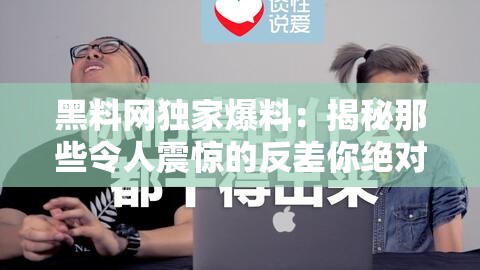 黑料網(wǎng)獨家爆料：揭秘那些令人震驚的反差你絕對想不到的秘密