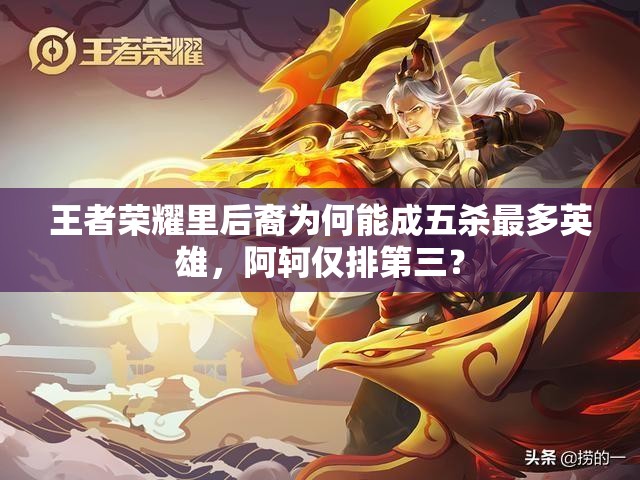 王者榮耀里后裔為何能成五殺最多英雄，阿軻僅排第三？