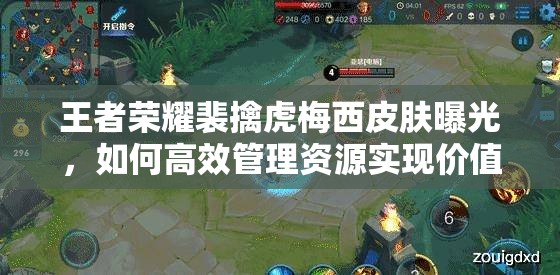 王者榮耀裴擒虎梅西皮膚曝光，如何高效管理資源實現(xiàn)價值最大化？