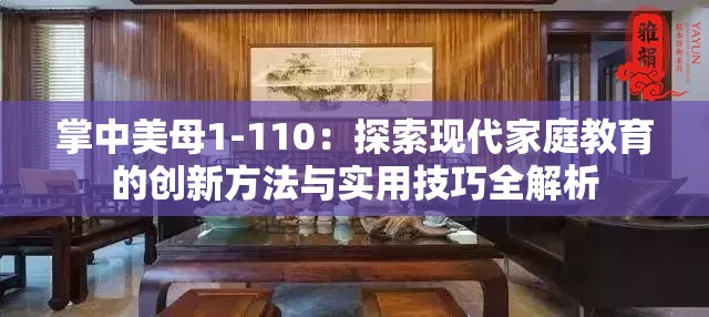 掌中美母1-110：探索現(xiàn)代家庭教育的創(chuàng)新方法與實用技巧全解析