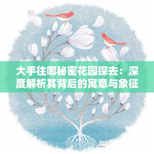 大手往哪秘密花園探去：深度解析其背后的寓意與象征意義