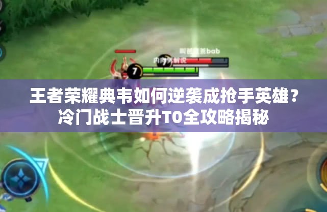 王者榮耀典韋如何逆襲成搶手英雄？冷門戰(zhàn)士晉升T0全攻略揭秘