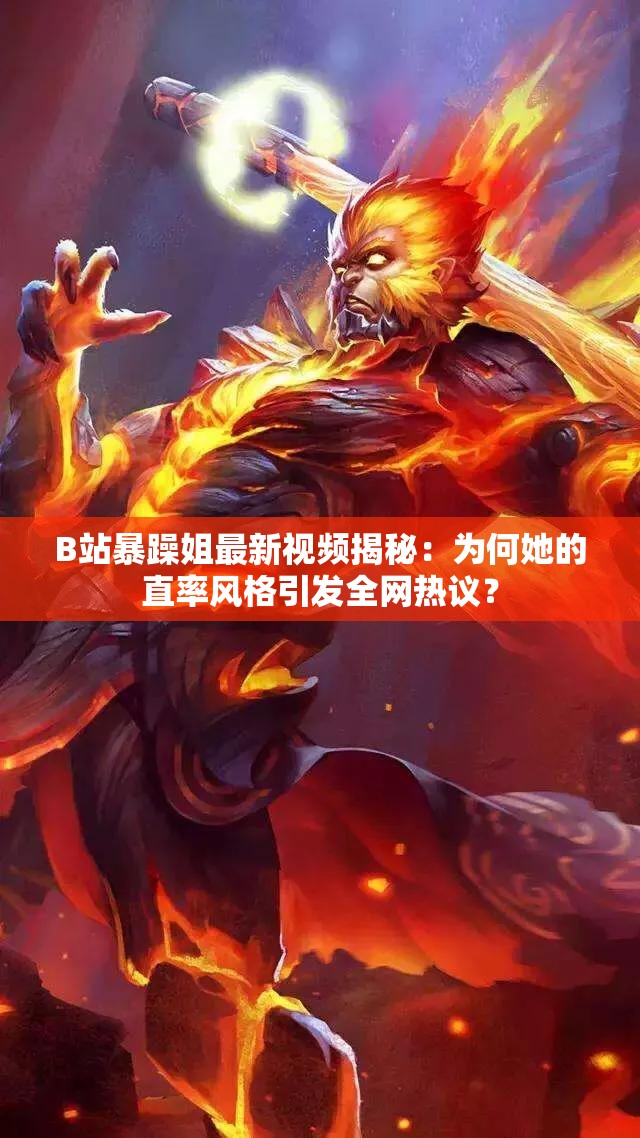 B站暴躁姐最新視頻揭秘：為何她的直率風(fēng)格引發(fā)全網(wǎng)熱議？