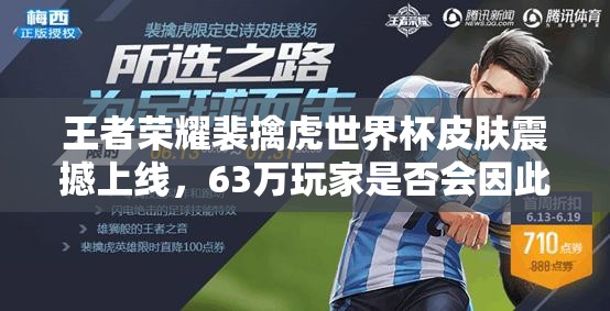王者榮耀裴擒虎世界杯皮膚震撼上線，63萬玩家是否會(huì)因此回歸？演變史專題揭秘