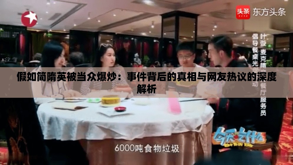假如簡(jiǎn)隋英被當(dāng)眾爆炒：事件背后的真相與網(wǎng)友熱議的深度解析